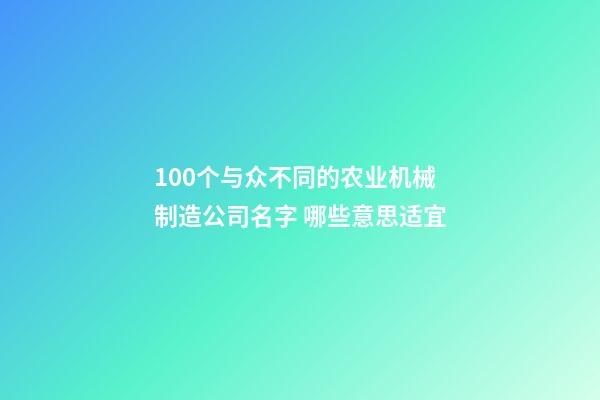 100个与众不同的农业机械制造公司名字 哪些意思适宜-第1张-公司起名-玄机派